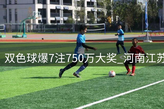 双色球爆7注750万大奖 河南江苏彩民各揽2注