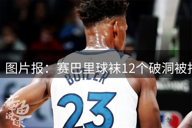 图片报：赛巴里球袜12个破洞被指不合规