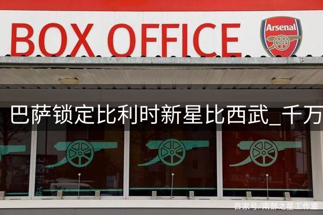 巴萨锁定比利时新星比西武 千万欧转会协议即将官宣