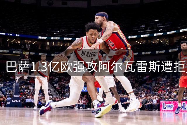 巴萨1.3亿欧强攻阿尔瓦雷斯遭拒 马竞关闭谈判大门
