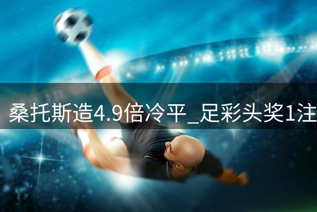 桑托斯造4.9倍冷平 足彩头奖1注500万滚存16万