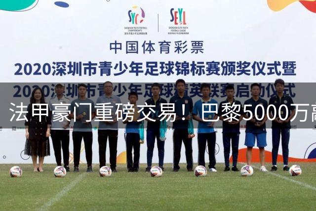 法甲豪门重磅交易！巴黎5000万敲定摩纳哥中场核心阿克利乌什