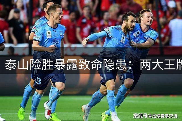 泰山险胜暴露致命隐患：两大王牌外援状态低迷引体系崩塌