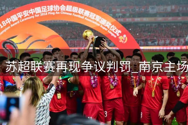 苏超联赛再现争议判罚 南京主场两粒进球被吹平连云港
