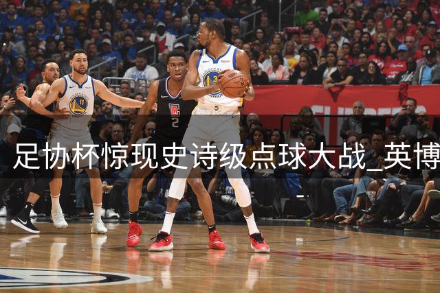 足协杯惊现史诗级点球大战 英博门神扑出关键球淘汰河南