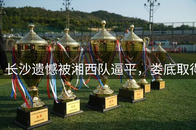 长沙遗憾被湘西队逼平，娄底取得两连胜